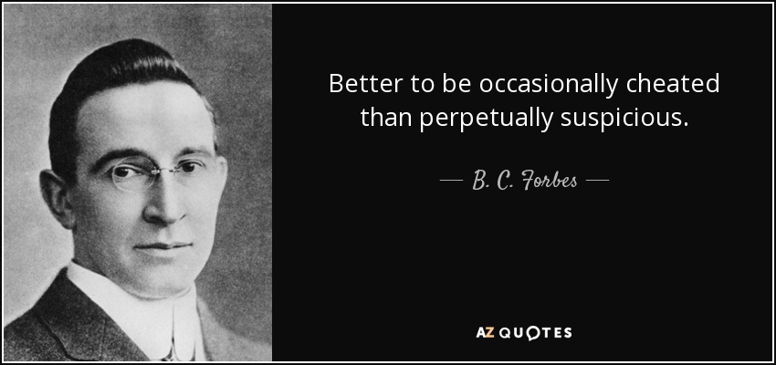 Better to be occasionally cheated than perpetually suspicious. - B. C. Forbes