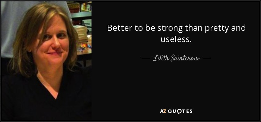 Better to be strong than pretty and useless. - Lilith Saintcrow