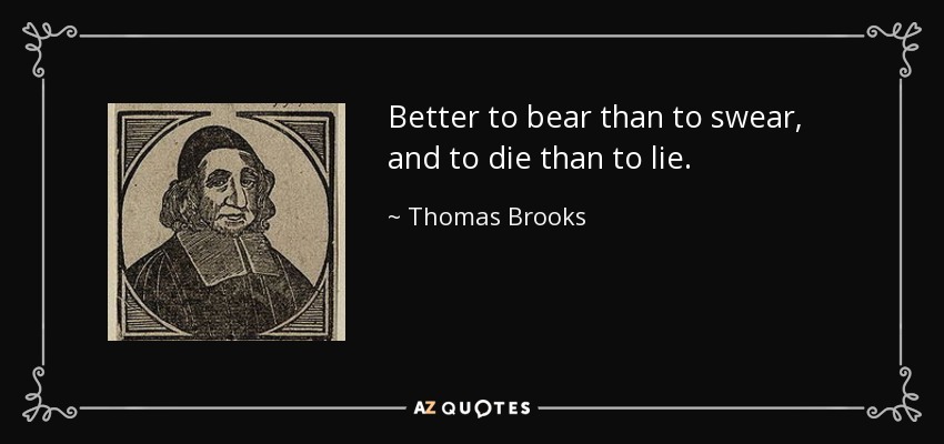 Better to bear than to swear, and to die than to lie. - Thomas Brooks