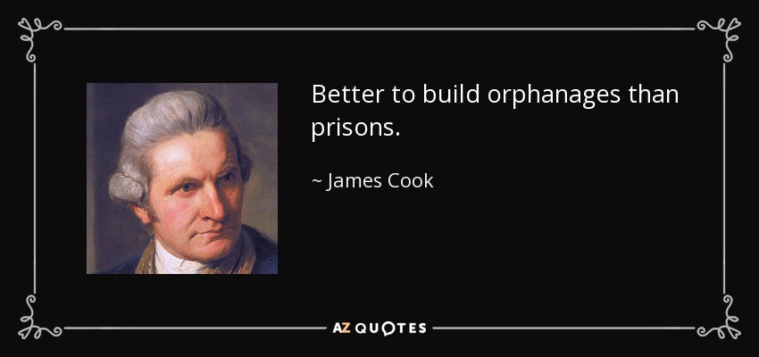 Better to build orphanages than prisons. - James Cook