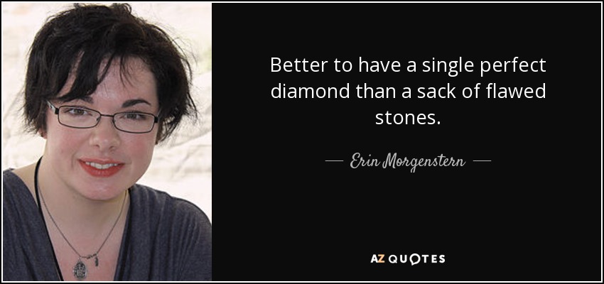 Better to have a single perfect diamond than a sack of flawed stones. - Erin Morgenstern
