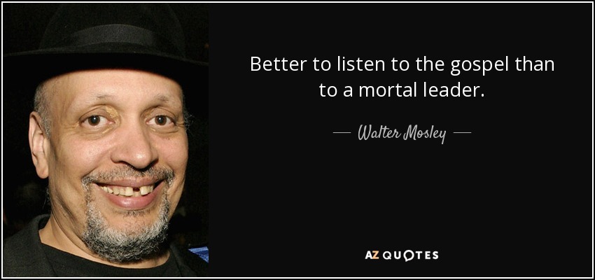 Better to listen to the gospel than to a mortal leader. - Walter Mosley