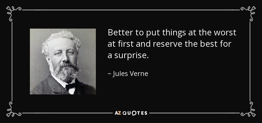 Better to put things at the worst at first and reserve the best for a surprise. - Jules Verne