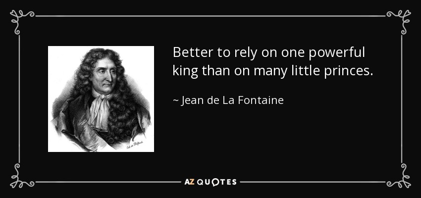 Better to rely on one powerful king than on many little princes. - Jean de La Fontaine