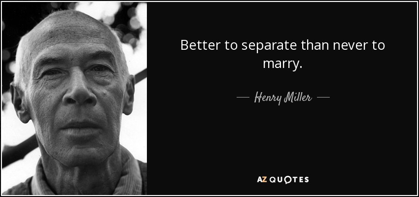 Better to separate than never to marry. - Henry Miller