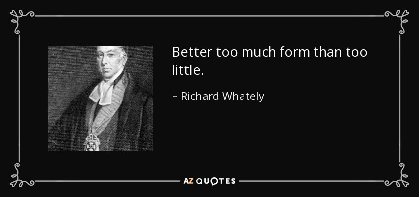 Better too much form than too little. - Richard Whately