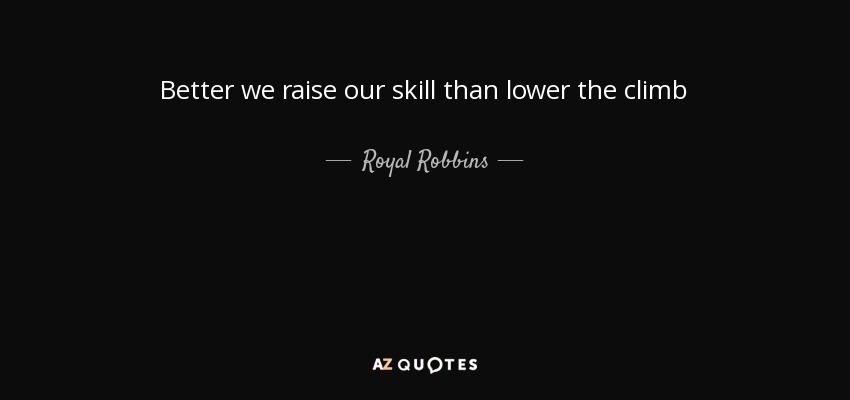 Better we raise our skill than lower the climb - Royal Robbins
