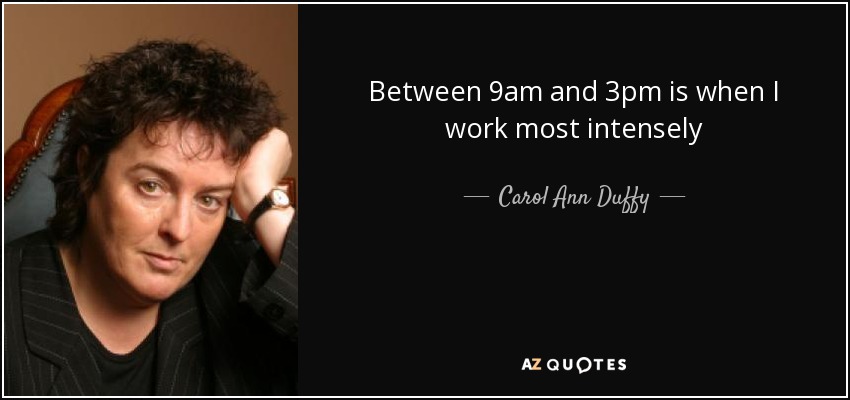 Between 9am and 3pm is when I work most intensely - Carol Ann Duffy