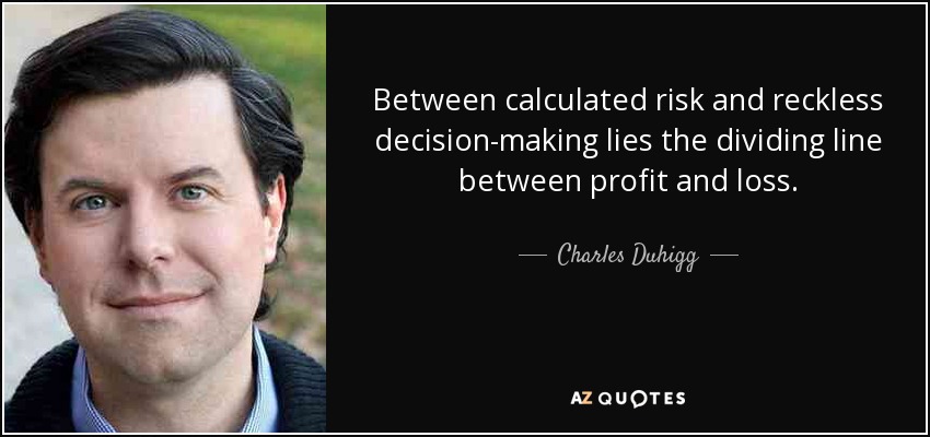 Between calculated risk and reckless decision-making lies the dividing line between profit and loss. - Charles Duhigg