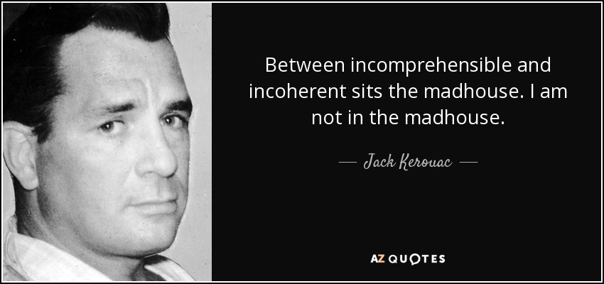 Between incomprehensible and incoherent sits the madhouse. I am not in the madhouse. - Jack Kerouac