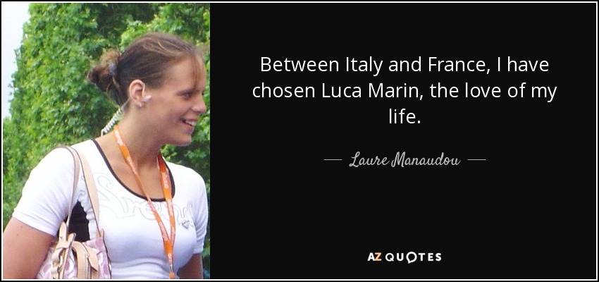 Between Italy and France, I have chosen Luca Marin, the love of my life. - Laure Manaudou