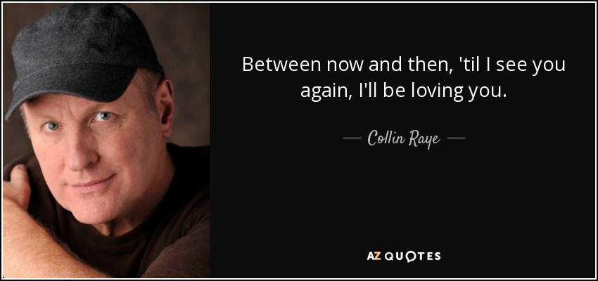 Between now and then, 'til I see you again, I'll be loving you. - Collin Raye