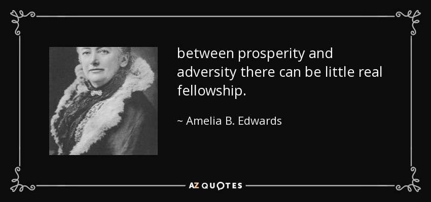 between prosperity and adversity there can be little real fellowship. - Amelia B. Edwards