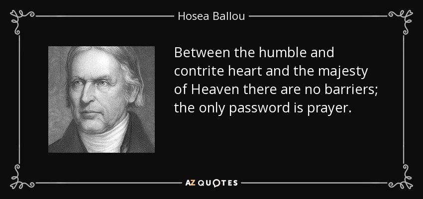 Between the humble and contrite heart and the majesty of Heaven there are no barriers; the only password is prayer. - Hosea Ballou