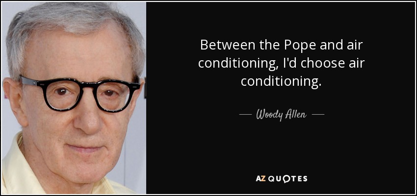 Between the Pope and air conditioning, I'd choose air conditioning. - Woody Allen