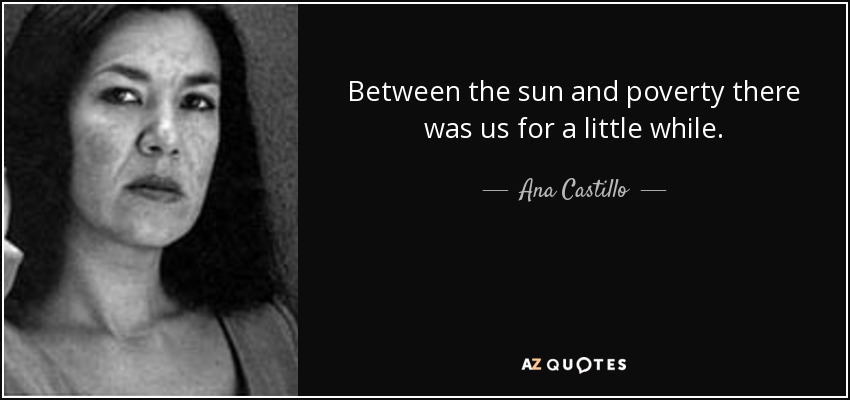 Between the sun and poverty there was us for a little while. - Ana Castillo