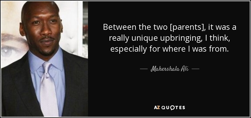 Between the two [parents], it was a really unique upbringing, I think, especially for where I was from. - Mahershala Ali