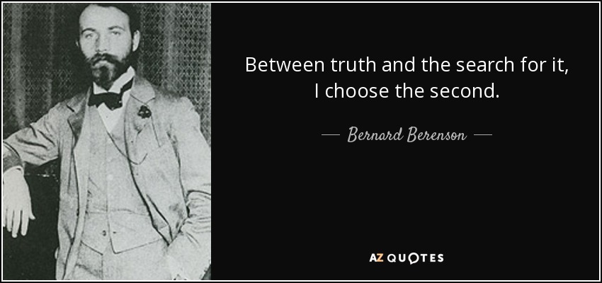 Between truth and the search for it, I choose the second. - Bernard Berenson