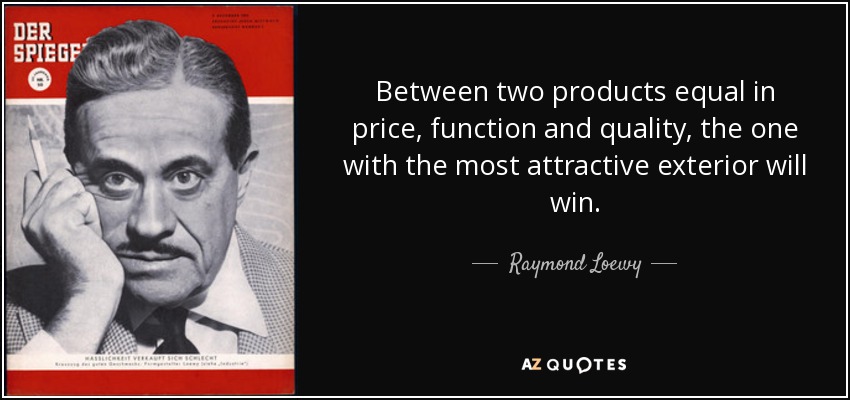 Between two products equal in price, function and quality, the one with the most attractive exterior will win. - Raymond Loewy