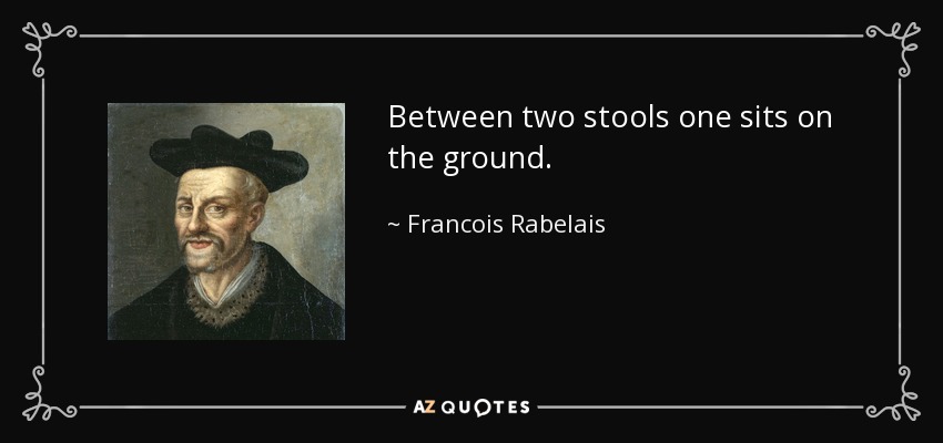 Between two stools one sits on the ground. - Francois Rabelais