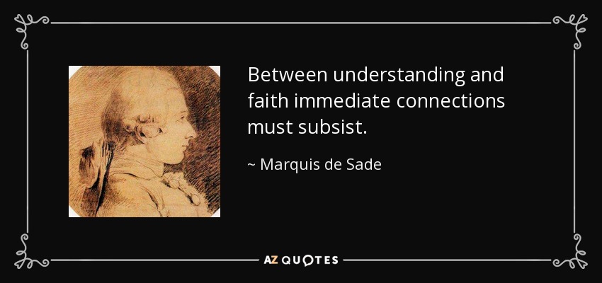 Between understanding and faith immediate connections must subsist. - Marquis de Sade