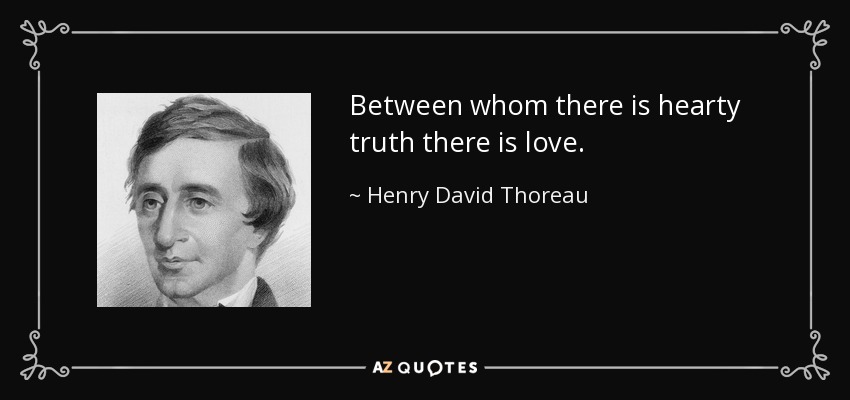 Between whom there is hearty truth there is love. - Henry David Thoreau