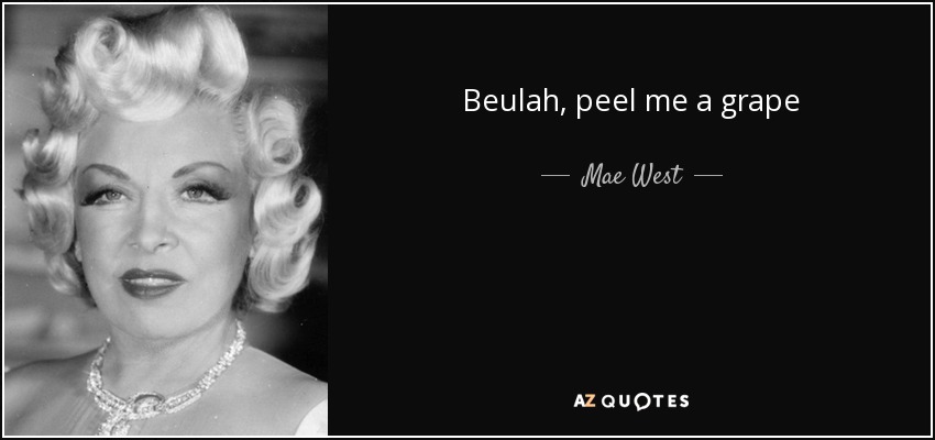 Beulah, peel me a grape - Mae West