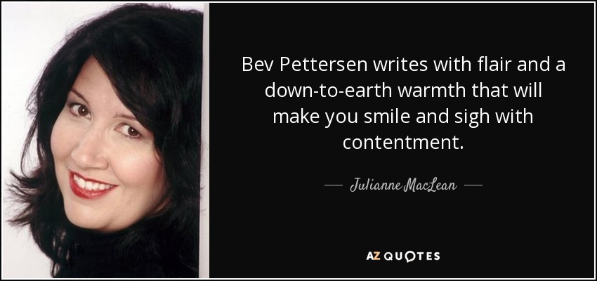Bev Pettersen writes with flair and a down-to-earth warmth that will make you smile and sigh with contentment. - Julianne MacLean