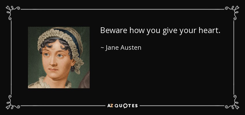 Beware how you give your heart. - Jane Austen