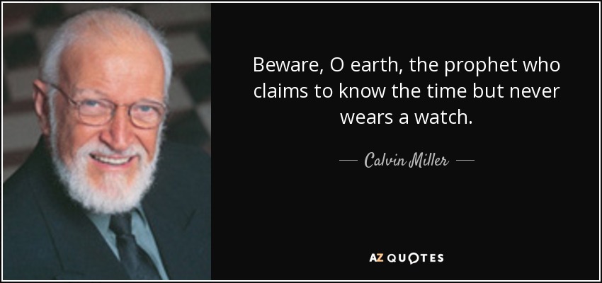 Beware, O earth, the prophet who claims to know the time but never wears a watch. - Calvin Miller