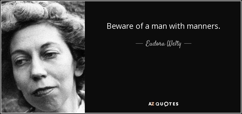 Beware of a man with manners. - Eudora Welty