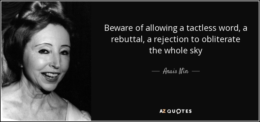 Beware of allowing a tactless word, a rebuttal, a rejection to obliterate the whole sky - Anais Nin