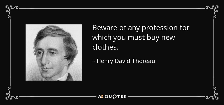 Beware of any profession for which you must buy new clothes. - Henry David Thoreau