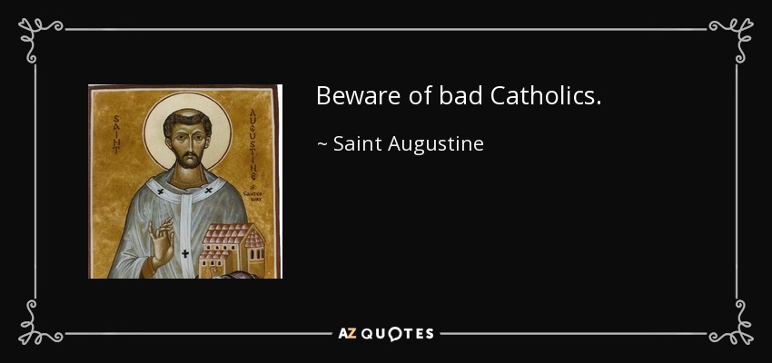 Beware of bad Catholics. - Saint Augustine