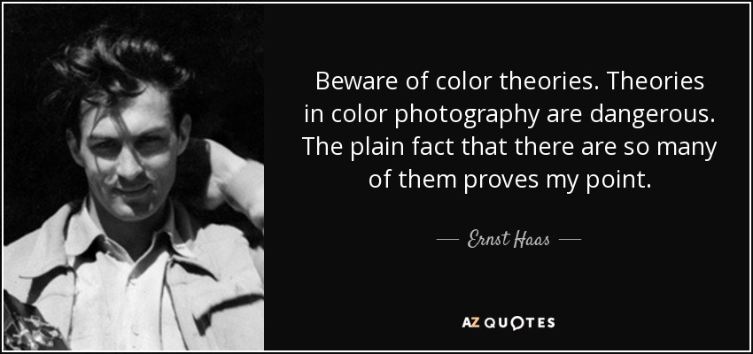 Beware of color theories. Theories in color photography are dangerous. The plain fact that there are so many of them proves my point. - Ernst Haas