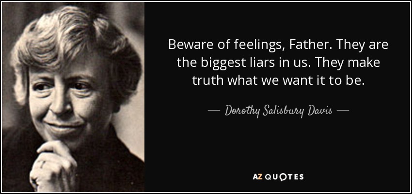 Beware of feelings, Father. They are the biggest liars in us. They make truth what we want it to be. - Dorothy Salisbury Davis