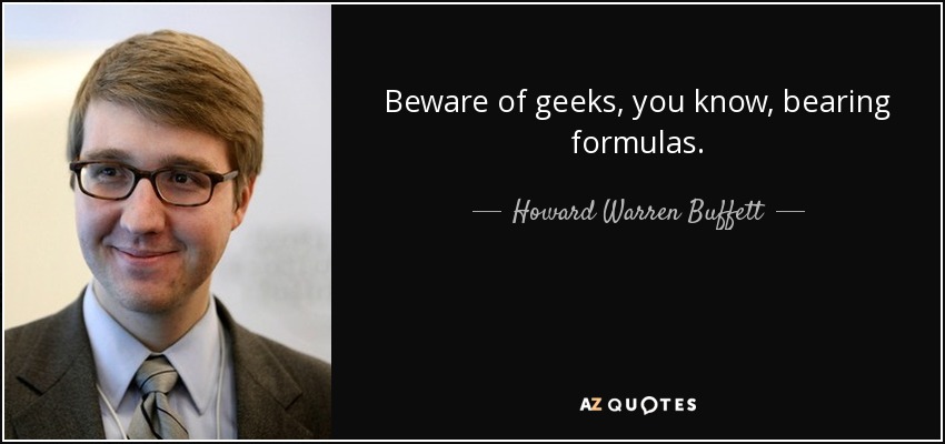 Beware of geeks, you know, bearing formulas. - Howard Warren Buffett