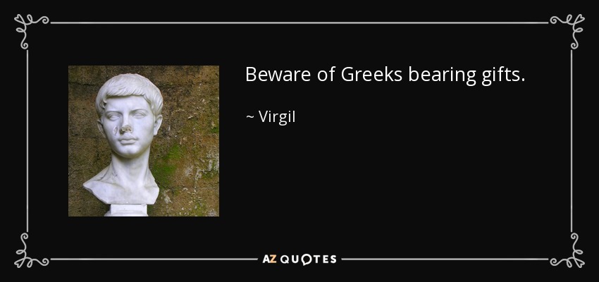 Beware of Greeks bearing gifts. - Virgil