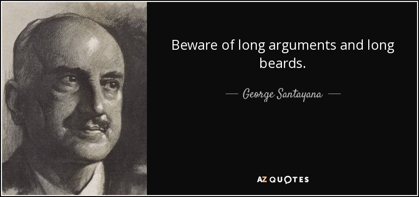 Beware of long arguments and long beards. - George Santayana