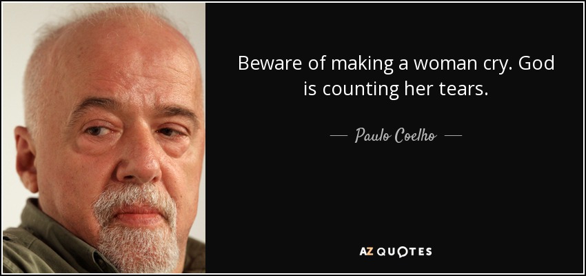 Beware of making a woman cry. God is counting her tears. - Paulo Coelho