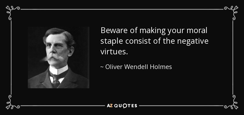 Beware of making your moral staple consist of the negative virtues. - Oliver Wendell Holmes, Jr.
