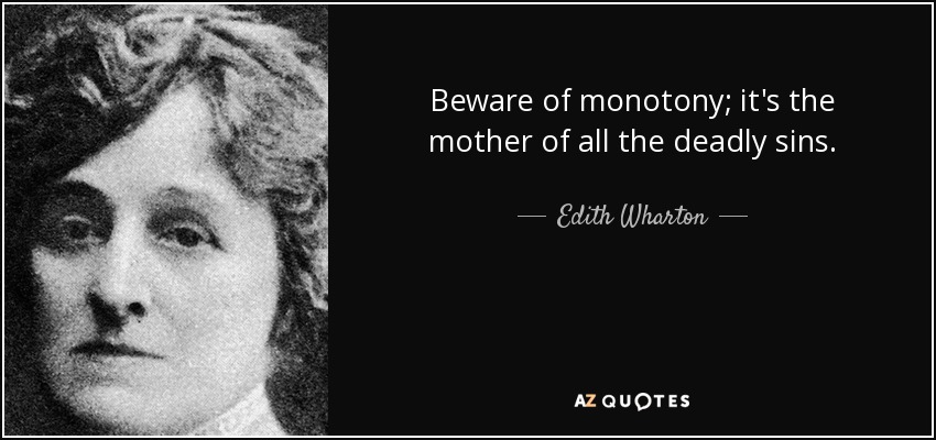 Beware of monotony; it's the mother of all the deadly sins. - Edith Wharton