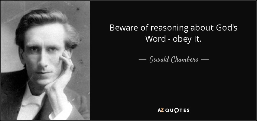Beware of reasoning about God's Word - obey It. - Oswald Chambers