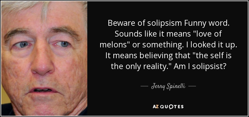 Beware of solipsism Funny word. Sounds like it means 