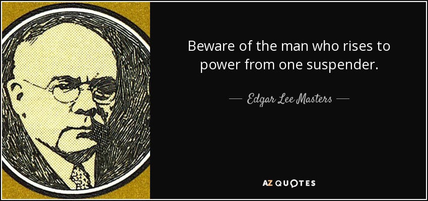 Beware of the man who rises to power from one suspender. - Edgar Lee Masters