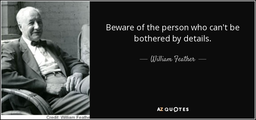 Beware of the person who can't be bothered by details. - William Feather