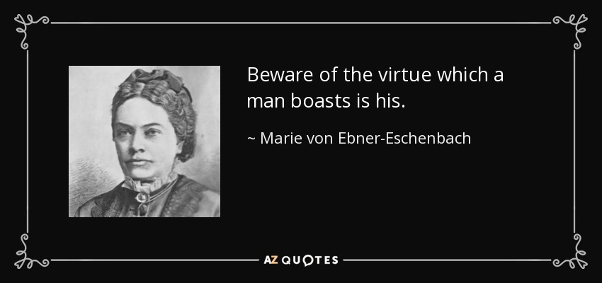 Beware of the virtue which a man boasts is his. - Marie von Ebner-Eschenbach