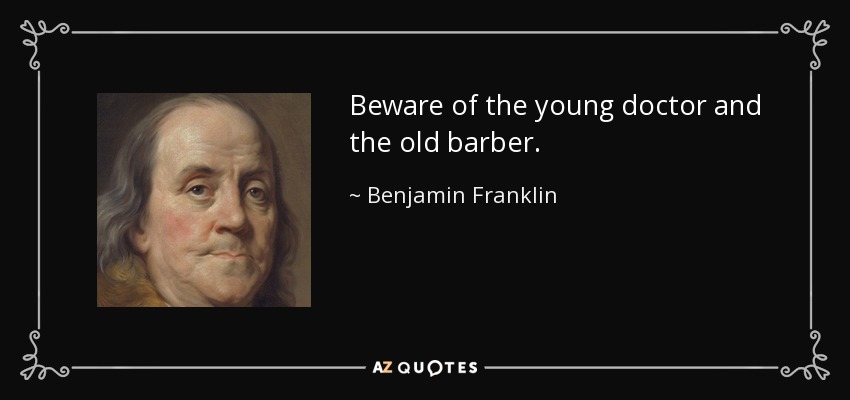 Beware of the young doctor and the old barber. - Benjamin Franklin