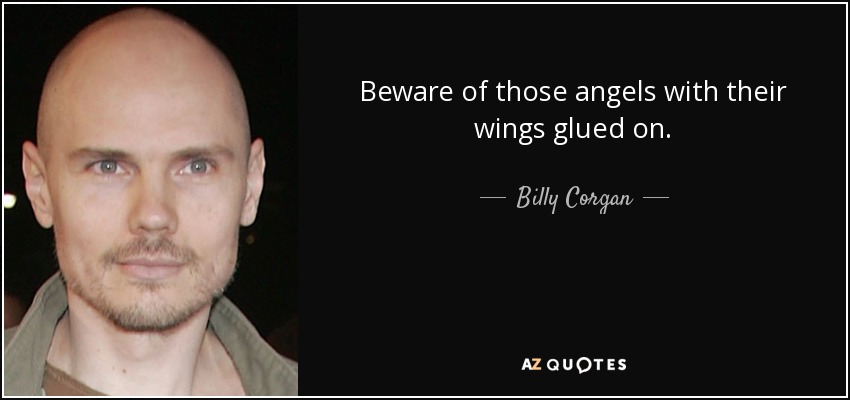 Beware of those angels with their wings glued on. - Billy Corgan