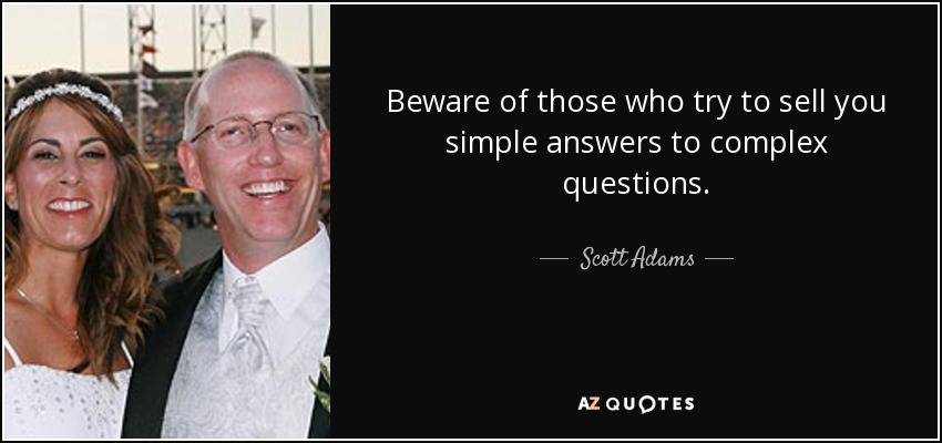 Beware of those who try to sell you simple answers to complex questions. - Scott Adams
